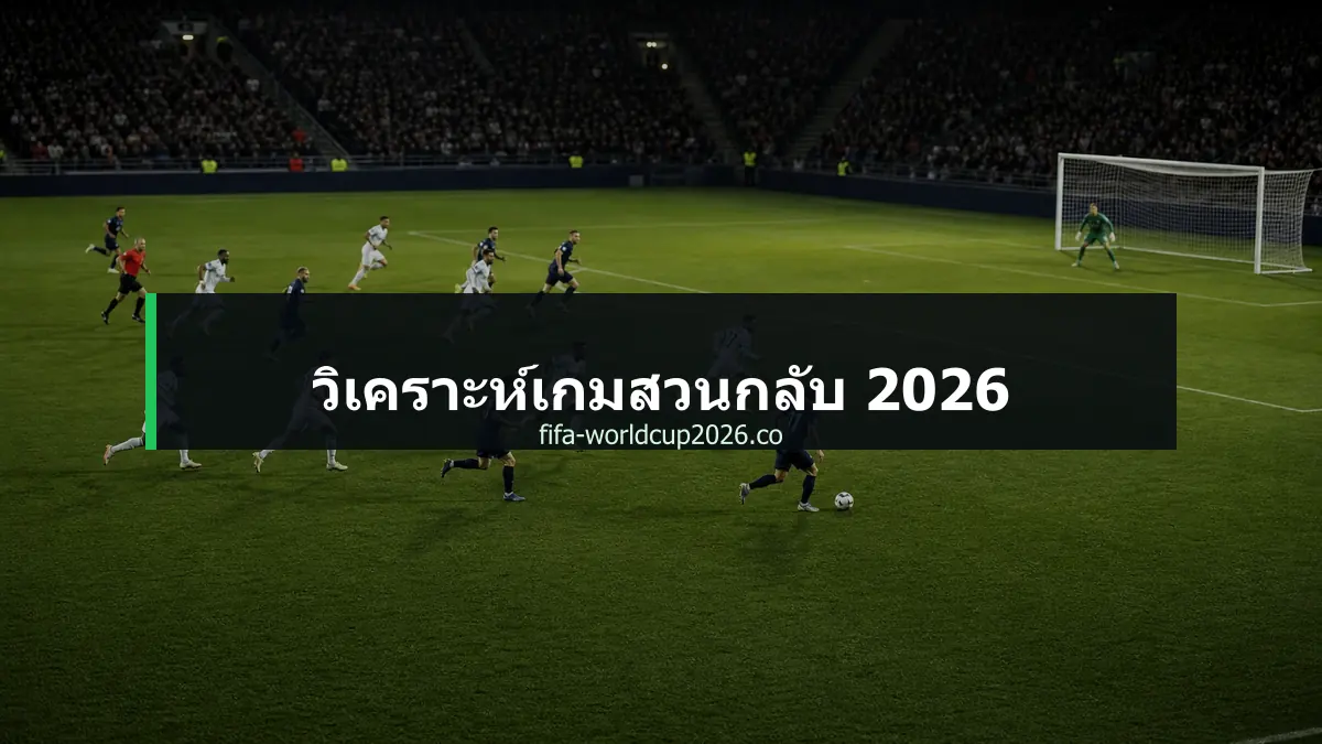 ภาพประกอบบทความวิเคราะห์เกมสวนกลับฟุตบอลโลก 2026