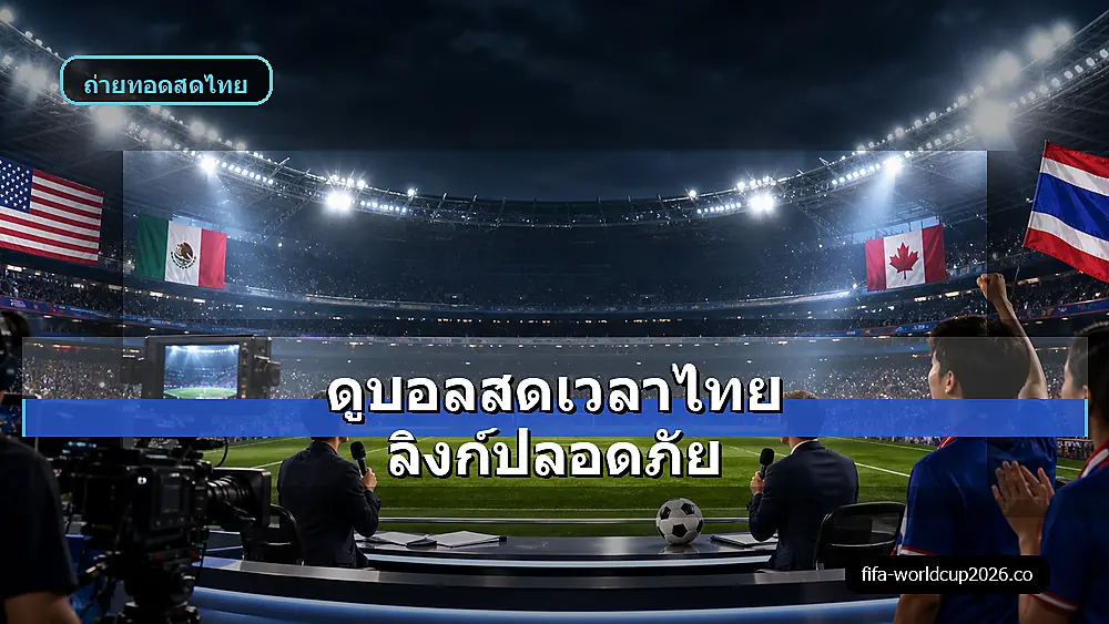 ภาพสเหมือนจริงแฟนบอลไทยดูบอลสดฟุตบอลโลก 2026 อย่างปลอดภัย