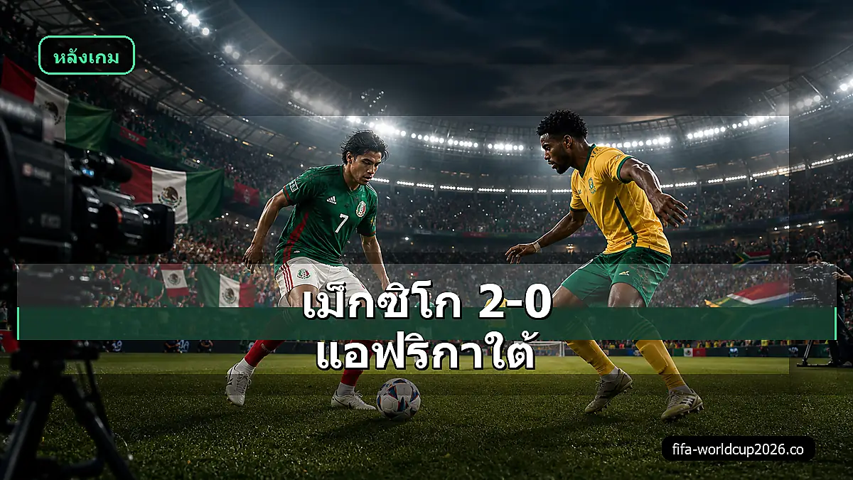 ภาพสมจริงเม็กซิโก พบ แอฟริกาใต้ ฟุตบอลโลก 2026 วิเคราะห์หลังเกม