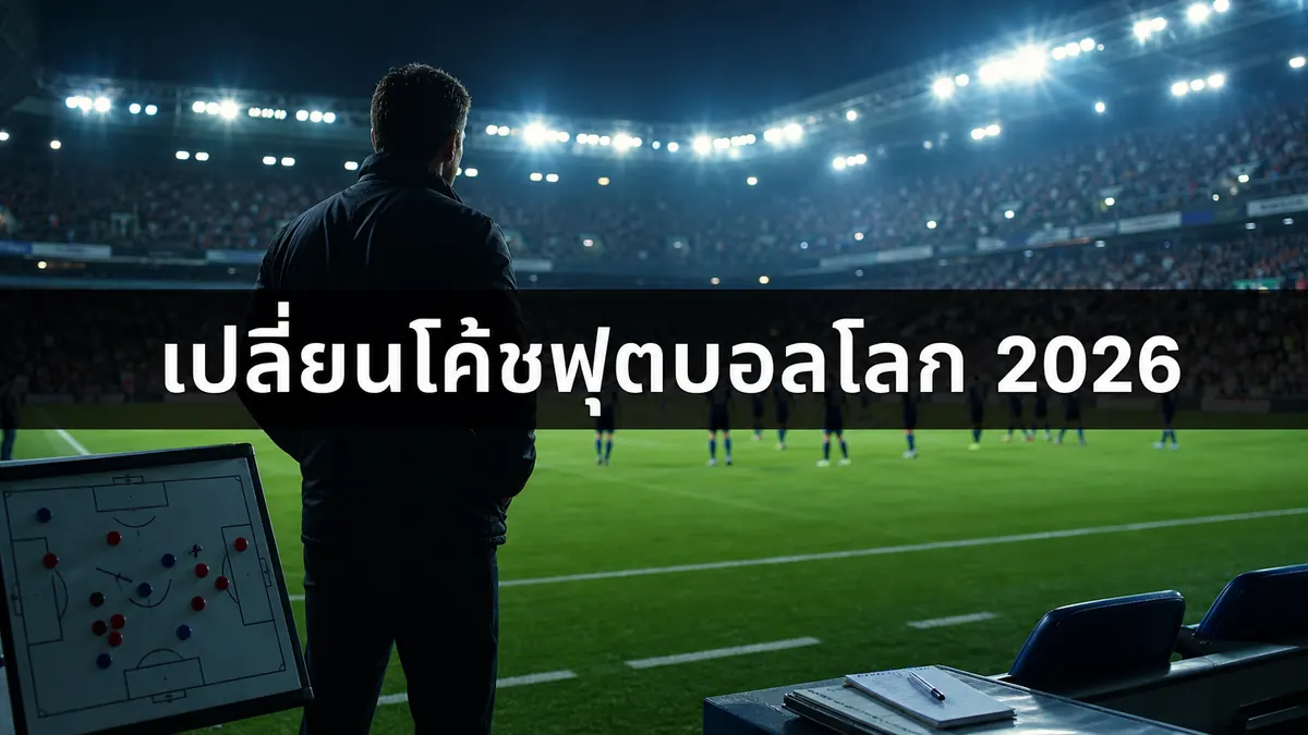 เปลี่ยนโค้ชฟุตบอลโลก 2026 กับภาพโค้ชริมสนามและแท็กติกทีม