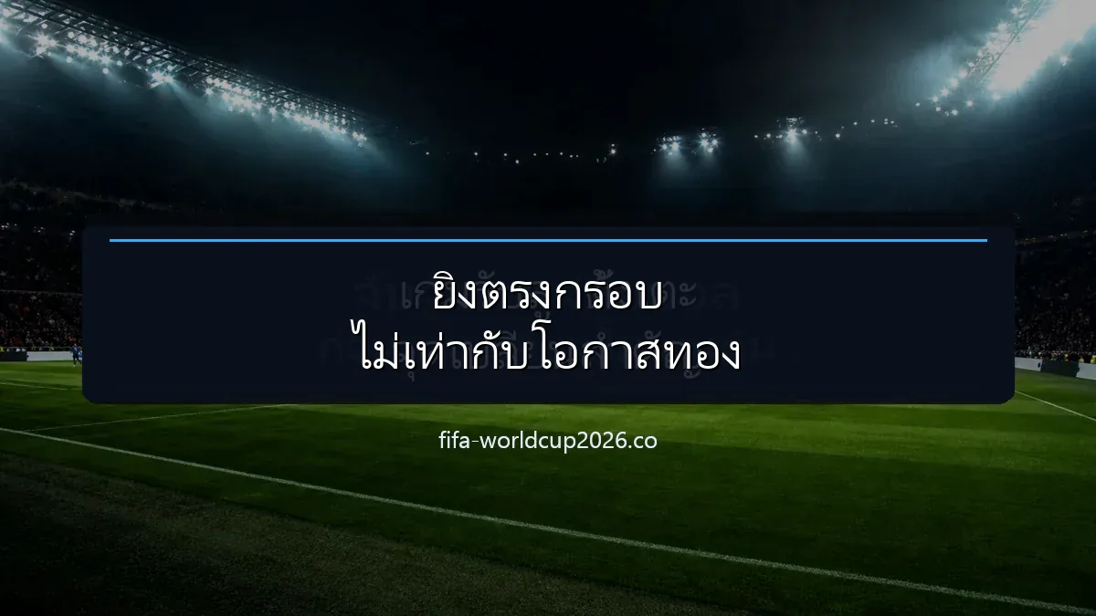ภาพฟุตบอลประกอบการวิเคราะห์สถิติยิงตรงกรอบและคุณภาพโอกาสทำประตู