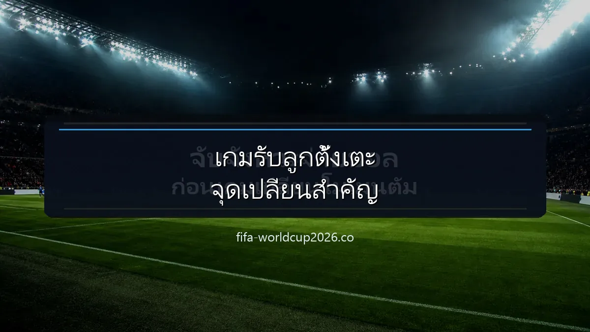 ภาพฟุตบอลประกอบการวิเคราะห์เกมรับลูกตั้งเตะและจุดเปลี่ยนของเกม