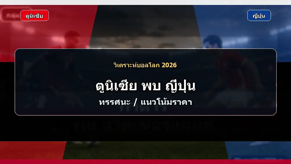 ภาพประกอบราคาบอลและทรรศนะ ตูนิเซีย พบ ญี่ปุ่น ฟุตบอลโลก 2026 แบบเหมือนจริง