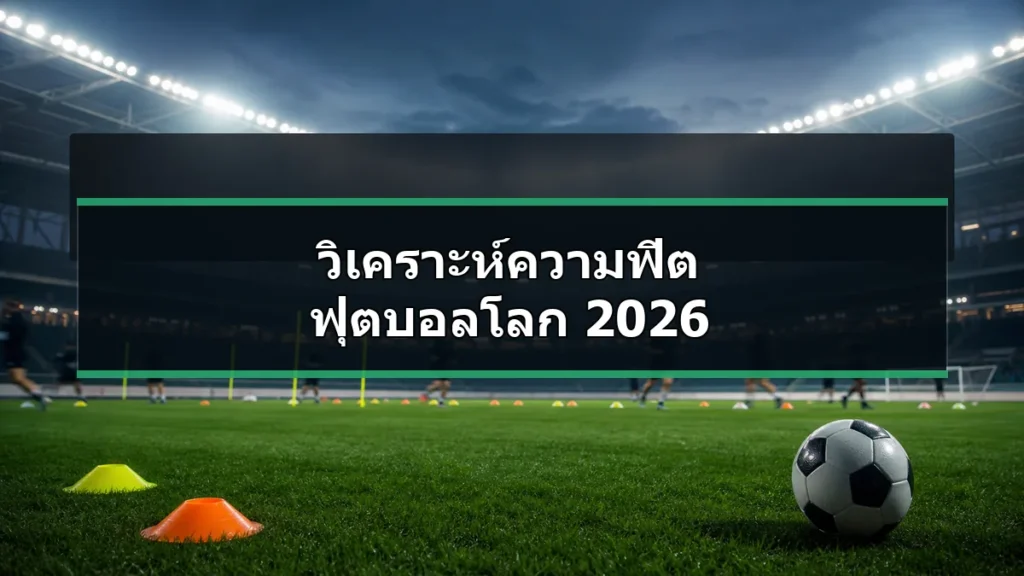 วิเคราะห์ความฟิต ฟุตบอลโลก 2026 ในสนามฝึกซ้อมฟุตบอล