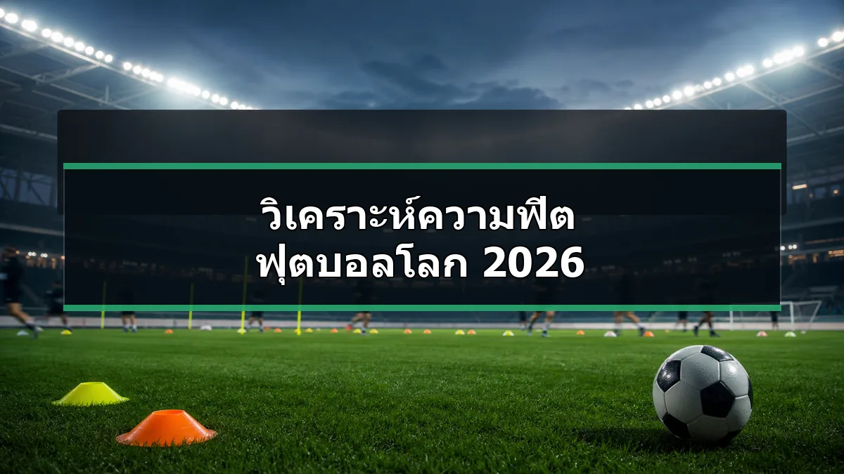 วิเคราะห์ความฟิต ฟุตบอลโลก 2026 ในสนามฝึกซ้อมฟุตบอล